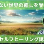 見えない世界の癒しを受ける、セルフヒーリング誘導瞑想