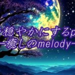 心を穏やかにするpiano―癒しのmelody―【睡眠・瞑想・リラックス・ヒーリング】