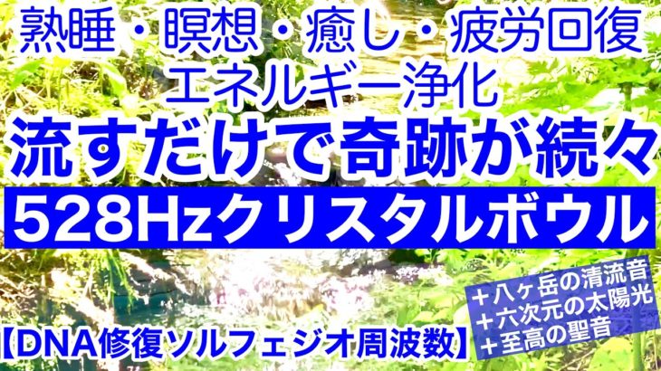 【熟睡・瞑想・癒し・疲労回復・エネルギー浄化】流すだけで奇跡が続々！朝までぐっすり！DNA修復ソルフェジオ周波数５２８Hzクリスタルボウル＋八ヶ岳の清流音＋６次元の太陽光＋至高の聖音