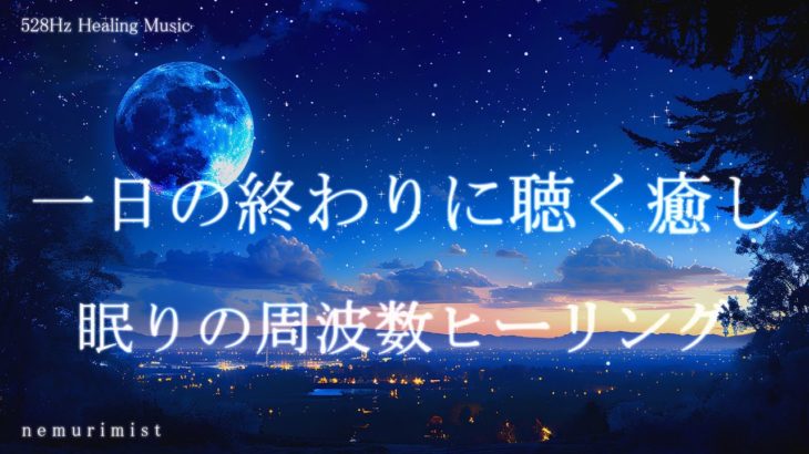 一日の終わりに聴いて眠る 癒しの睡眠導入音楽｜ヒーリングミュージック ソルフェジオ周波数528Hz｜安眠 リラクゼーション 寝落ち 睡眠BGM
