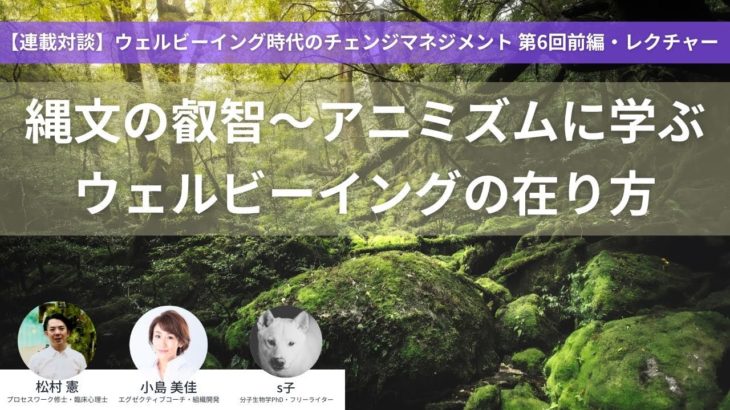 縄文の叡智〜アニミズムに学ぶウェルビーイングの在り方【ウェルビーイング時代のチェンジマネジメント第6回前編】 #アニミズム #縄文