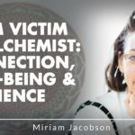 From Victim To Alchemist: Connection, Well-Being & Resilience