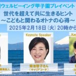【2025年2月18日開催 第2回ウェルビーイング甲子園プレイベント Part1】 世代を超えて共に生きるヒント 〜こどもと関わるオトナの心得〜(菊池啓子先生・栗原大先生)