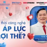 WELL-BEING: HÀNH TRÌNH VUI KHỎE #3 – BÁC SĨ THỜI CÔNG NGHỆ – ÁP LỰC HAY LỢI THẾ? | UMC