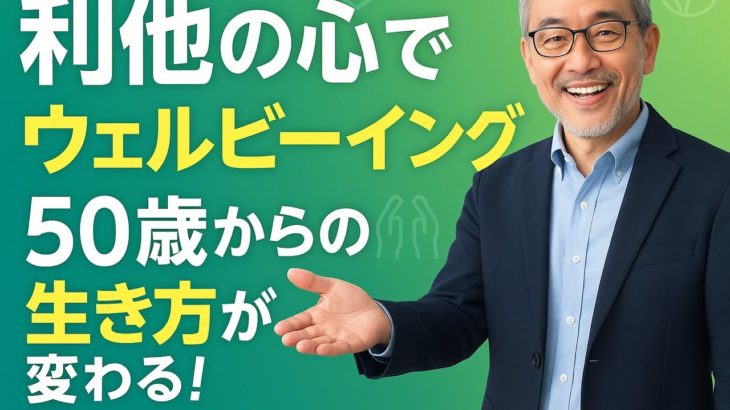 「50歳から人生が輝く！“利他”でウェルビーイングを爆上げする秘訣」