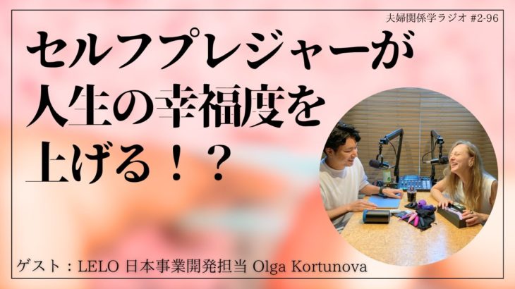 #2-96 セルフプレジャーが夫婦のウェルビーイングを上げる！？｜ゲスト：LELO 日本事業開発担当 Olga Kortunova