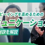 会社・職場で「ウェルビーイング」を高めるためのコミュニケーション術【２つの秘訣と具体体な事例を紹介】