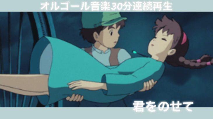 【 睡眠 / 癒し 】落ち着くオルゴール音楽 30分連続再生 天空の城ラピュタ　君をのせて