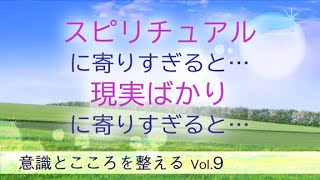 意識とこころを整える Vol.9 〜スピリチュアルに寄りすぎると・・・現実ばかりに寄りすぎると・・・〜