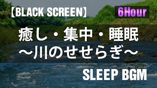 【6hour】【BLACK SCREEN・睡眠用】川のせせらぎ　睡眠・リラックス・癒しの音源