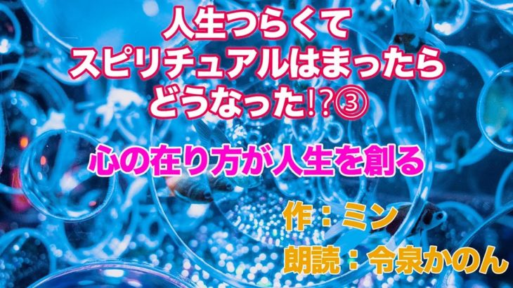 物語朗読　ミン作　「人生つらくてスピリチュアルはまったらはまったらどうなった？」VOL.3　心の在り方が人生を創る(前編)