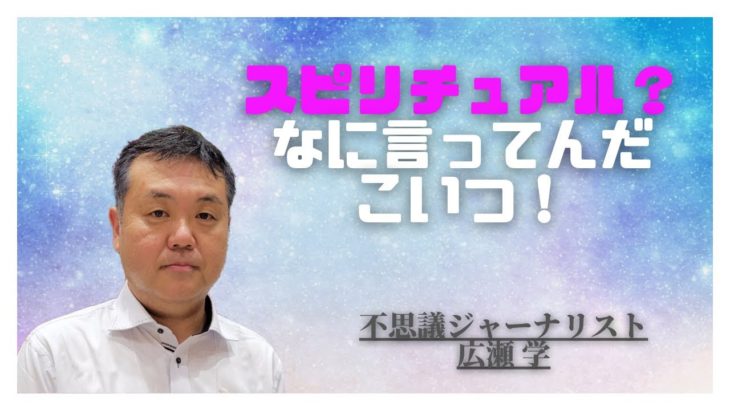 広瀬学　動画　第一弾　スピリチュアル？何言ってんだこいつ！不思議ジャーナリスト