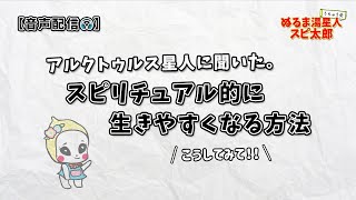 【コツは〇〇！】スピリチュアル的に生きやすくなる方法をアルクトゥルス星人に聞いてみた。