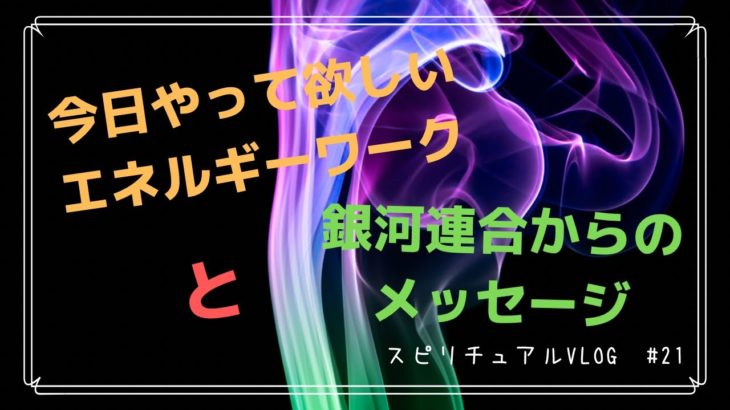 【スピリチュアルvlog ﻿】#21 今日にオススメのエネルギーワークと銀河連合からのメッセージ