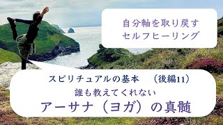 自分軸を取り戻す　セルフヒーリング ３７　スピリチュアルの基本　（後編１１）アーサナ（ヨガ）：誰も教えてくれないヨガの真髄