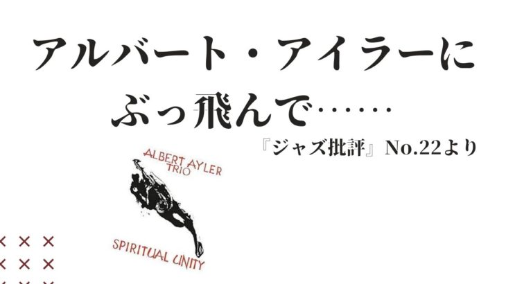 ESP、フォンタナレーベル アルバート・アイラーの『スピリチュアル・ユニティ』～『ジャズ批評』No.22「特集：ジャズ史を転換したエネルギー」翠川敬基「アルバート・アイラーにぶっ飛んで……」より