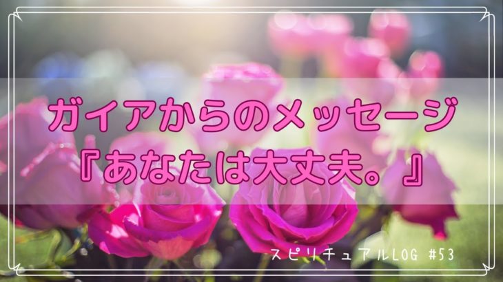 #53 ガイアからのメッセージ『あなたは大丈夫。』【スピリチュアル】