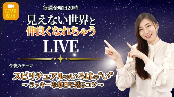 見えない世界と仲良くなれちゃうLIVE # 5 『スピリチュアルのいろはの”い”』〜ラッキーな毎日を送るコツ〜