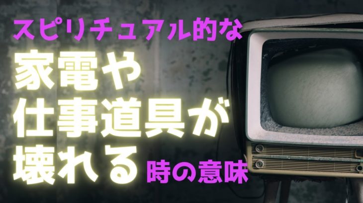 スピリチュアル的　家電や仕事道具が壊れる意味