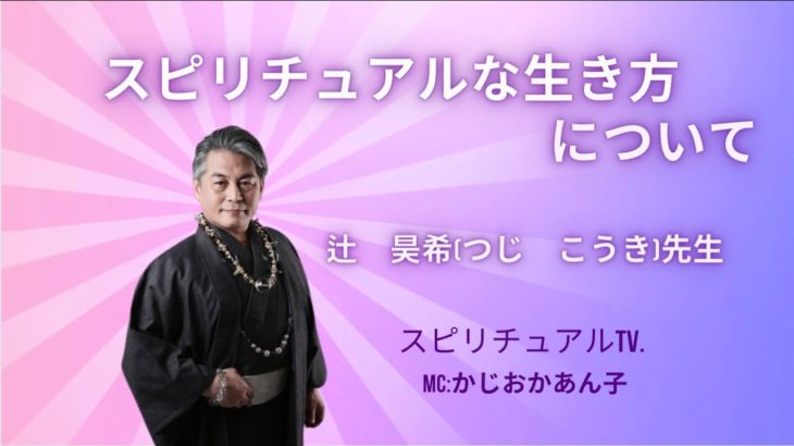 「スピリチュアルな生き方」について　辻　昊希(つじ　こうき)先生　MC:かじおか　あん子