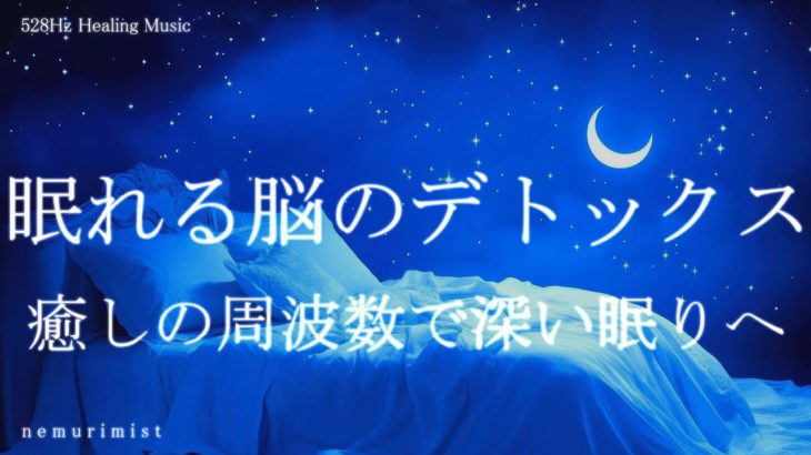 眠れる脳のデトックス 癒しの睡眠導入音楽｜ヒーリングミュージック ソルフェジオ周波数528Hz｜リラクゼーション 寝落ち 睡眠BGM 瞑想