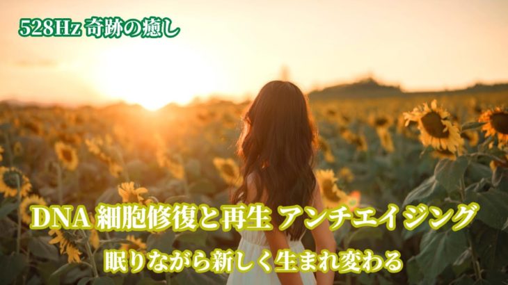 528Hz奇跡の癒し　DNA 細胞修復と再生を促し、若返り　アンチエイジング瞑想BGM