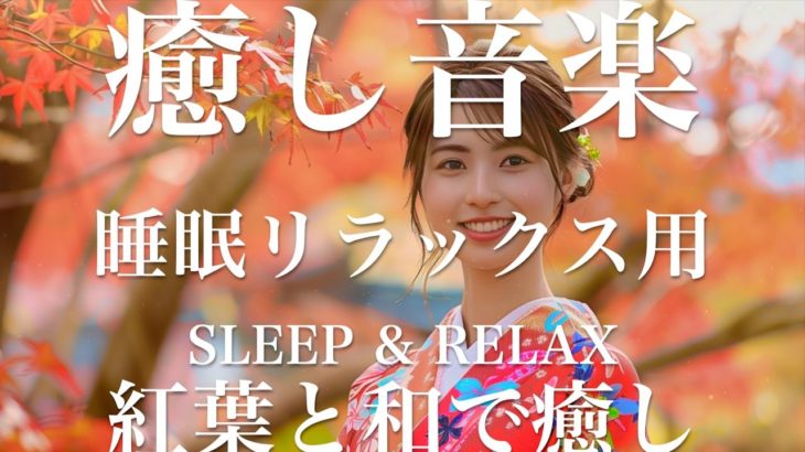 紅葉と和で癒し【睡眠用リラックスBGM】sleep relax 瞑想 ヨガ 集中力 疲労回復に効く  寝る前に聴くと超熟睡できる 朝の目覚めスッキリ 勉強に集中 疲れを取る 快眠 読書 癒し音楽 座禅