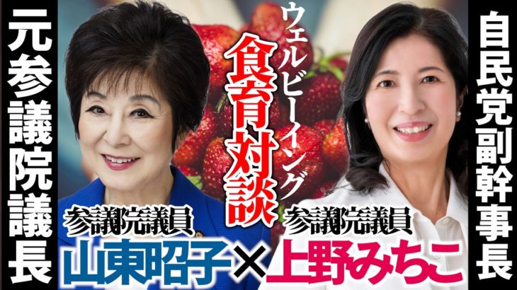 【見逃し厳禁】元参議院議長山東昭子参議院議員×自民党副幹事長上野みちこ参議院議員対談！食育のWell-being(ウェルビーイング)